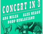 Concert in 3 cu Ada Milea, Bobo Burlacianu si Alex Neagu