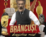 Spectacolul "Brancusi, dragostea mea!"